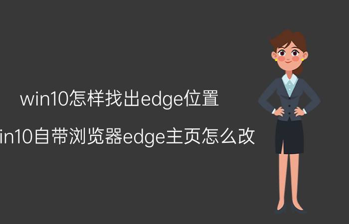 win10怎样找出edge位置 win10自带浏览器edge主页怎么改？